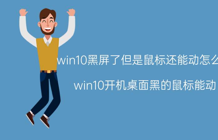 win10黑屏了但是鼠标还能动怎么办 win10开机桌面黑的鼠标能动？